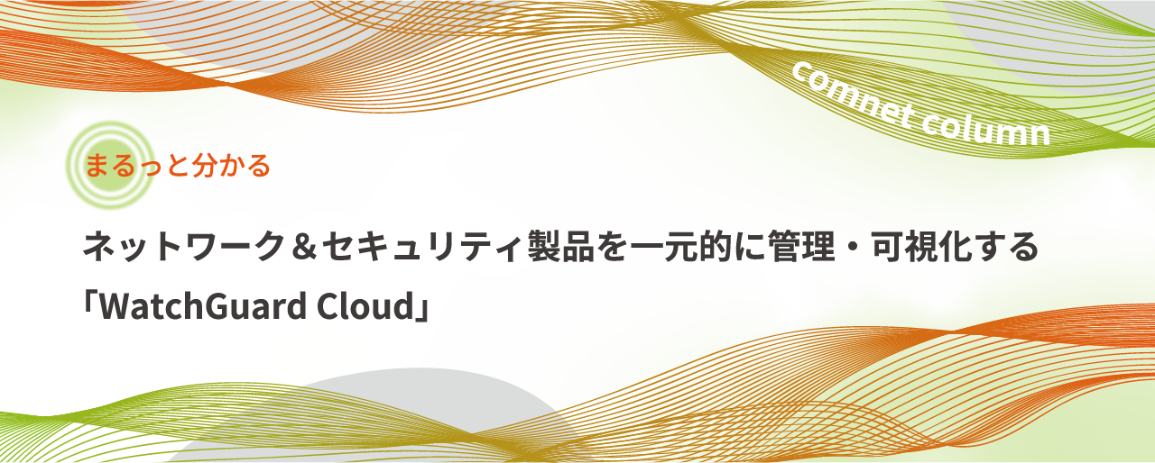 ネットワーク＆セキュリティ製品を一元的に管理・可視化する 「WatchGuard Cloud」