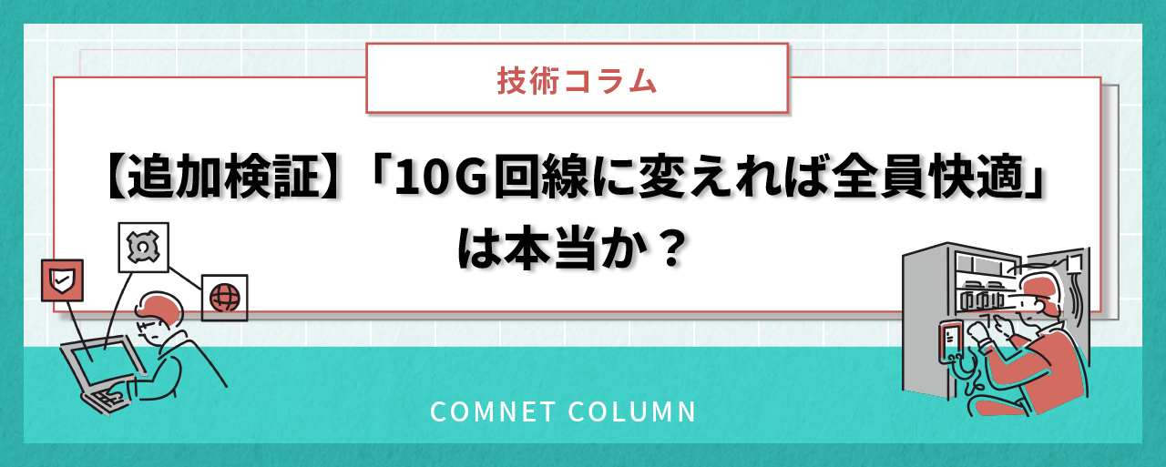 【追加検証】「10G回線に変えれば全員快適」は本当か？