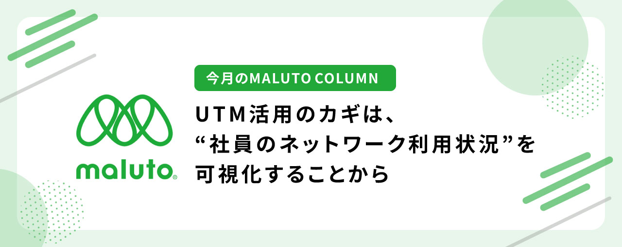 UTM活用のカギは、“社員のネットワーク利用状況”を可視化することから