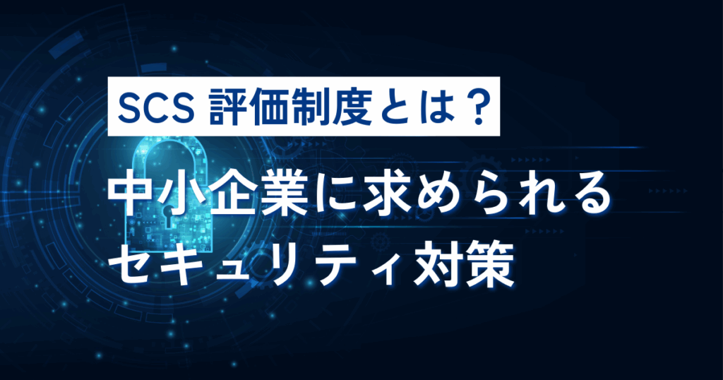 SCS評価制度とは？中小企業に求められるセキュリティ対策