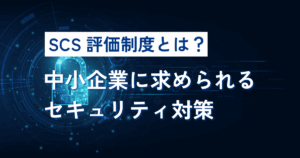 SCS評価制度とは？中小企業に求められるセキュリティ対策