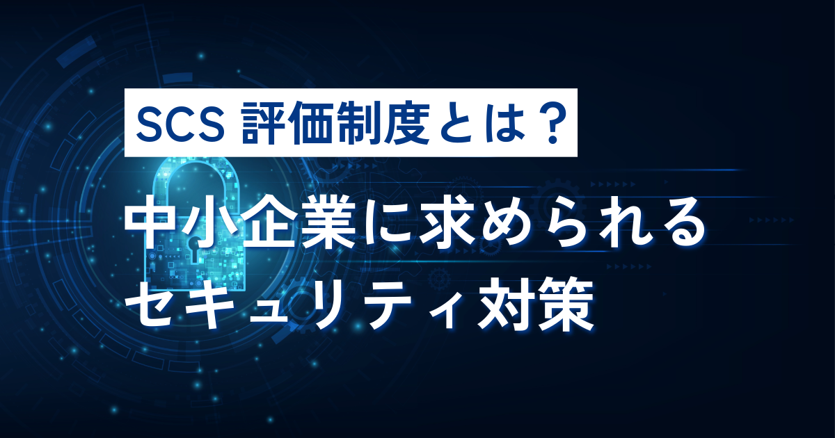 SCS評価制度とは？中小企業に求められるセキュリティ対策と「現実的な対応の考え方」
